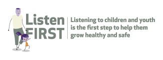 Image of child and adult with text "Listen First - Listening to children and youth is the first step to help them grow healthy and safe"